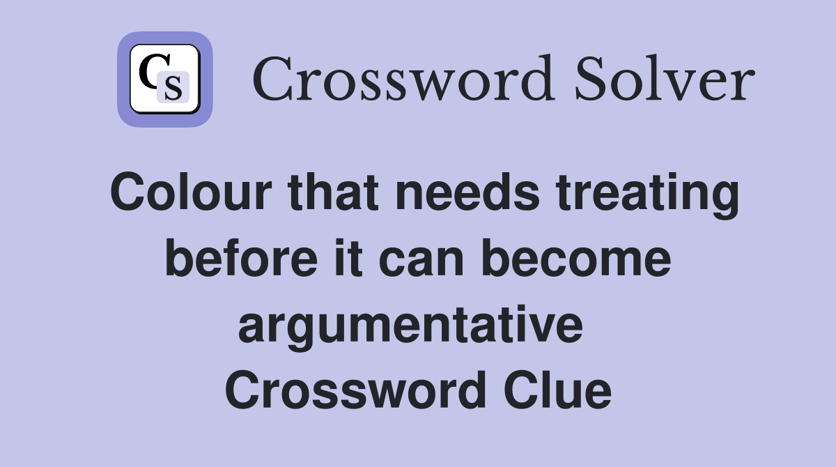Colour that needs treating before it can become argumentative  Crossword Clue