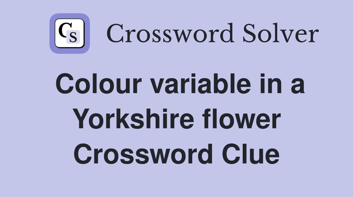 Colour variable in a Yorkshire flower Crossword Clue