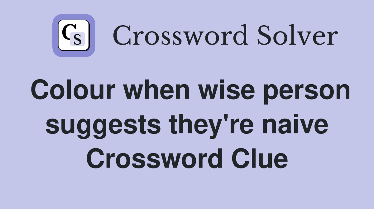 Colour when wise person suggests they're naive Crossword Clue