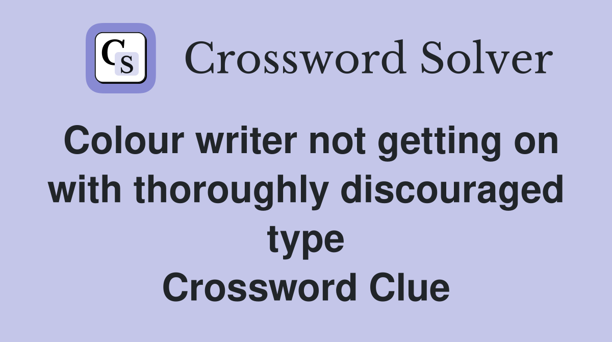 Colour writer not getting on with thoroughly discouraged type Crossword Clue