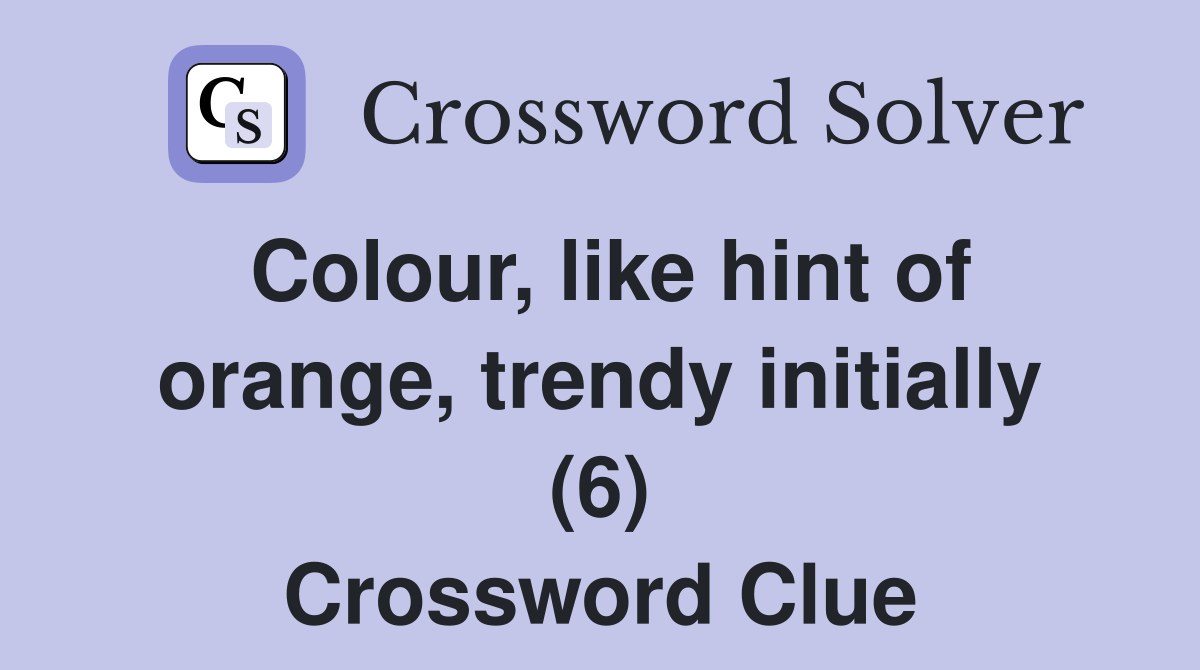 Colour, like hint of orange, trendy initially (6) Crossword Clue