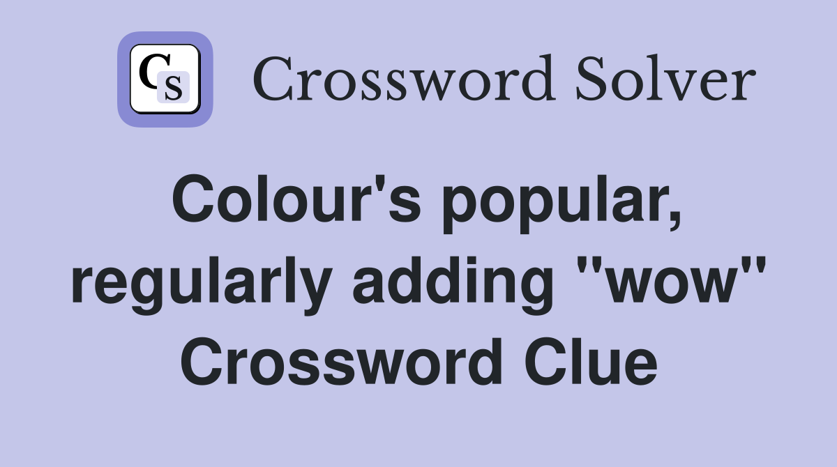 Colour's popular, regularly adding "wow" Crossword Clue