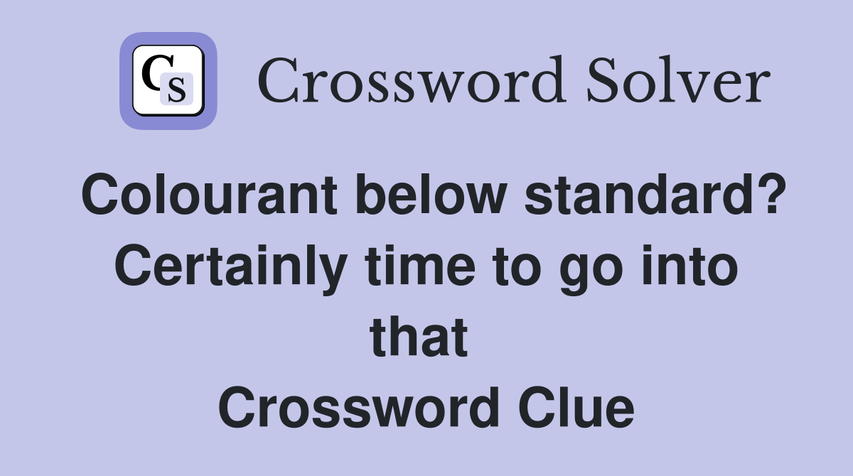 Colourant below standard? Certainly time to go into that  Crossword Clue