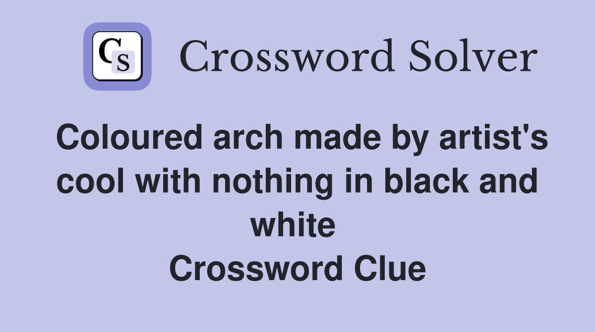 Coloured arch made by artist's cool with nothing in black and white  Crossword Clue