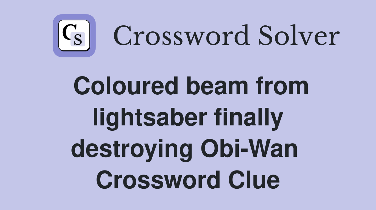 Coloured beam from lightsaber finally destroying Obi-Wan  Crossword Clue