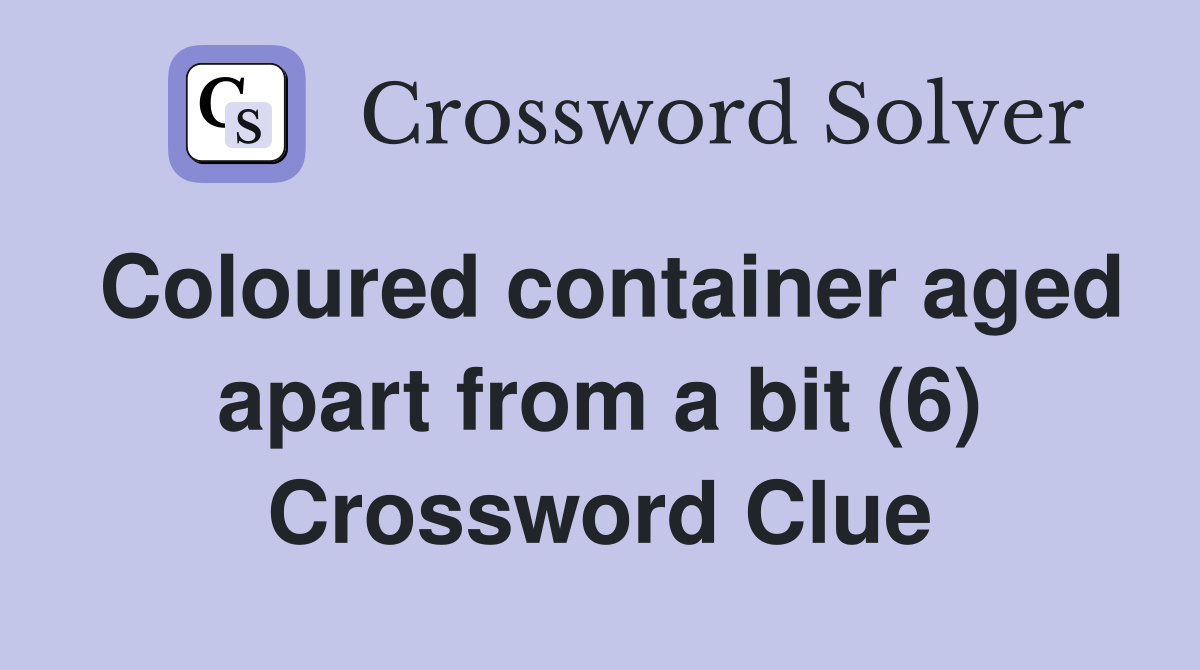 Coloured container aged apart from a bit (6) Crossword Clue