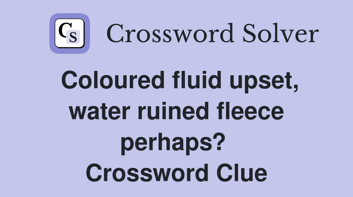 Coloured fluid upset, water ruined fleece perhaps?  Crossword Clue