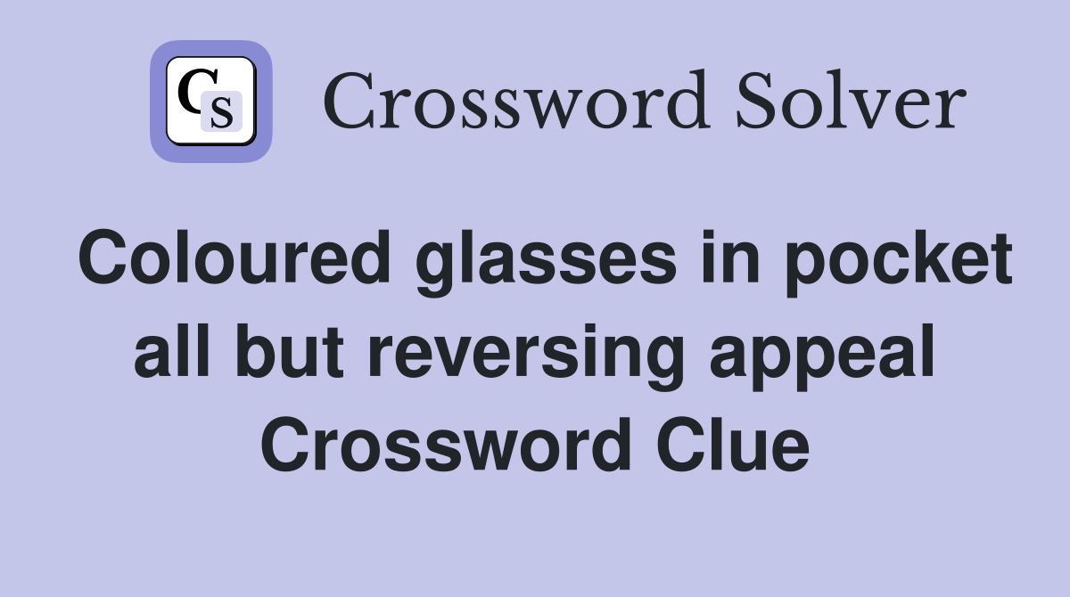 Coloured glasses in pocket all but reversing appeal Crossword Clue