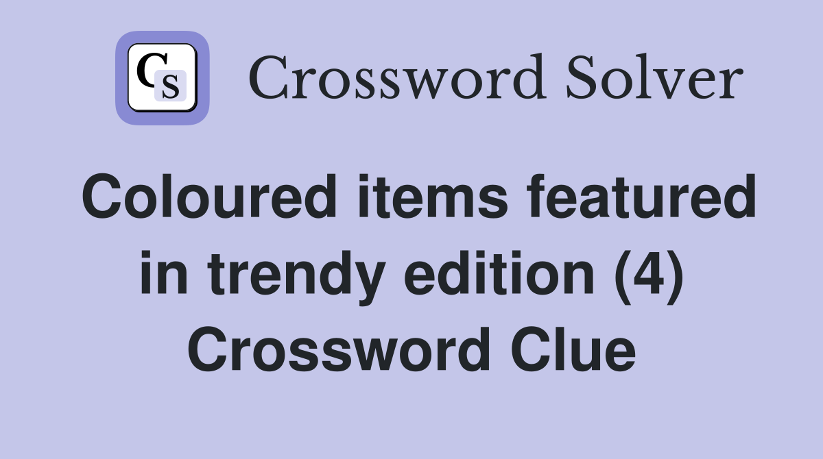 Coloured items featured in trendy edition (4) Crossword Clue