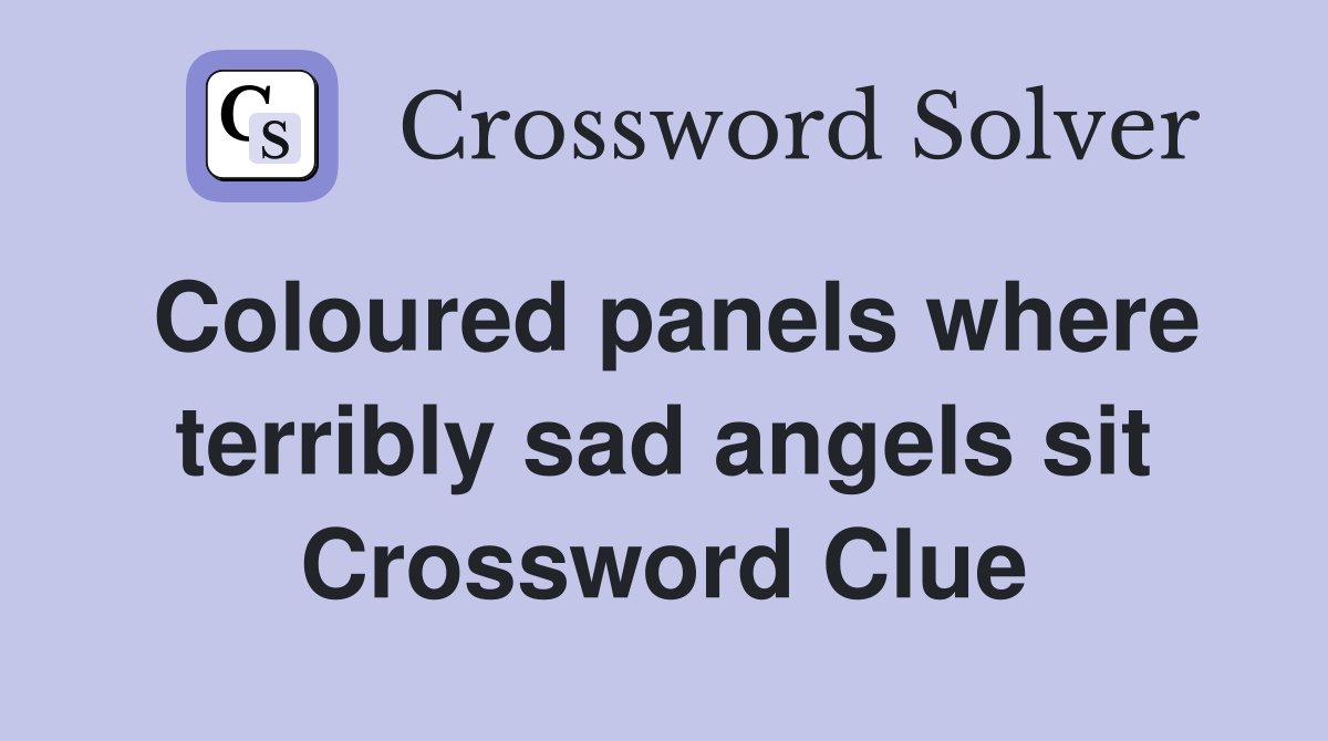 Coloured panels where terribly sad angels sit Crossword Clue