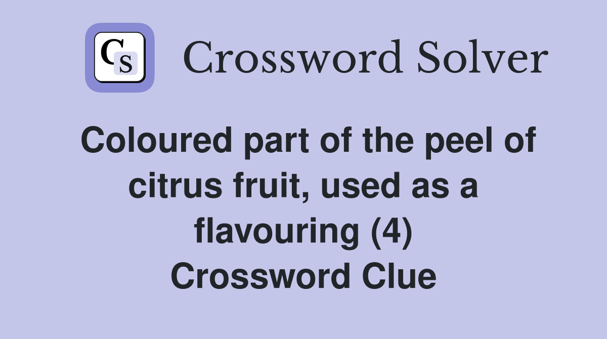 Coloured part of the peel of citrus fruit, used as a flavouring (4) Crossword Clue