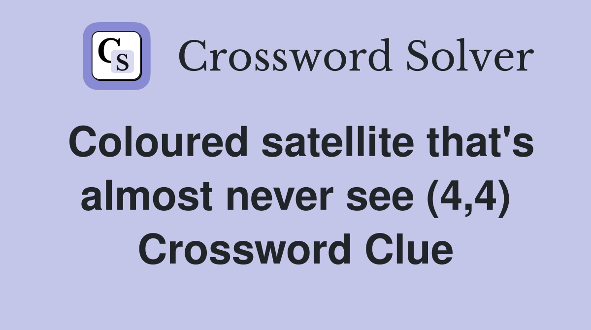 Coloured satellite that's almost never see (4,4) Crossword Clue