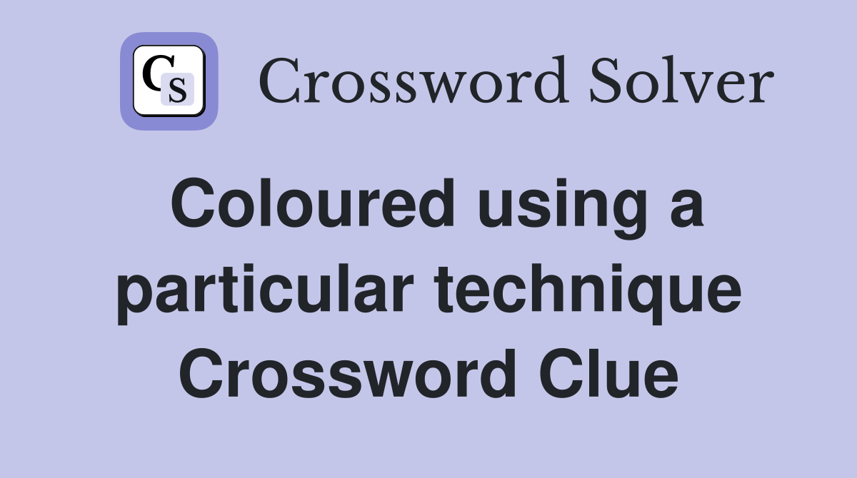Coloured using a particular technique Crossword Clue