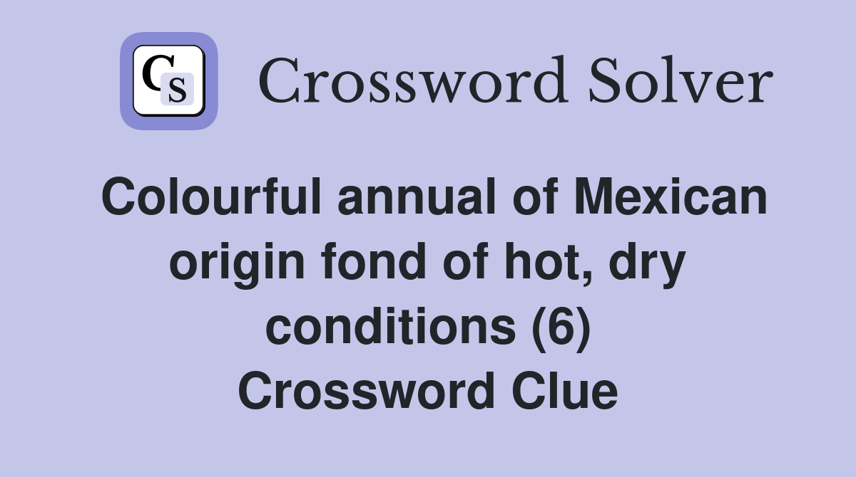Colourful annual of Mexican origin fond of hot, dry conditions (6) Crossword Clue