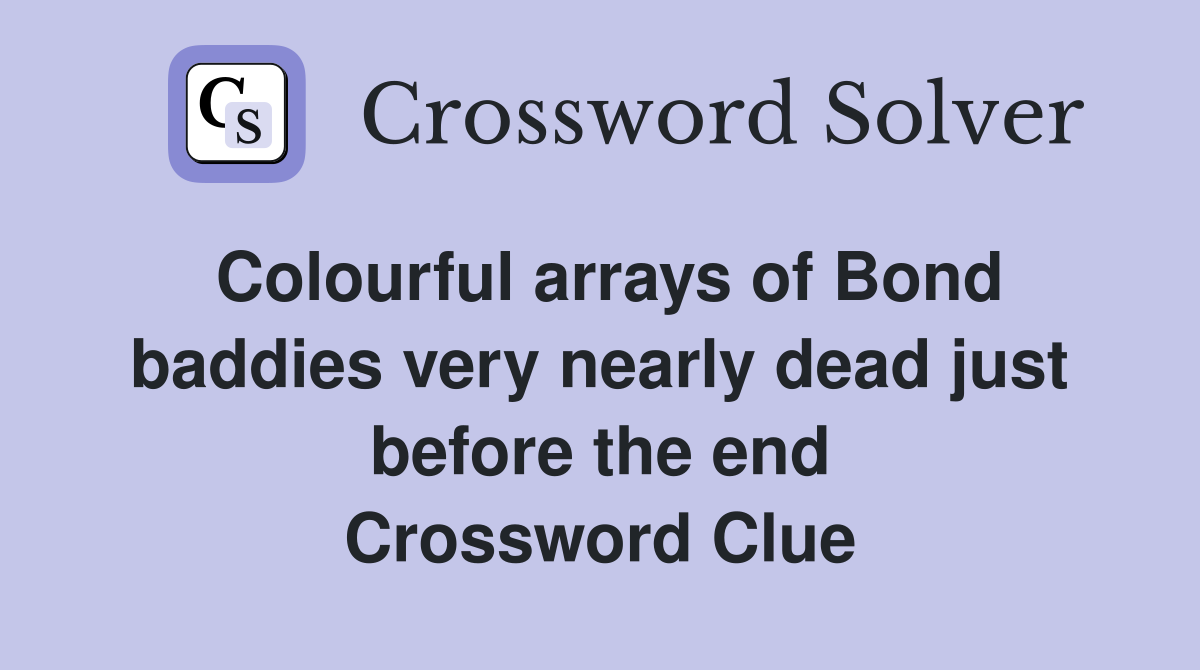 Colourful arrays of Bond baddies very nearly dead just before the end Crossword Clue