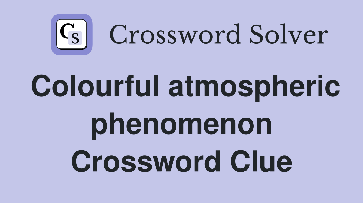 Colourful atmospheric phenomenon Crossword Clue