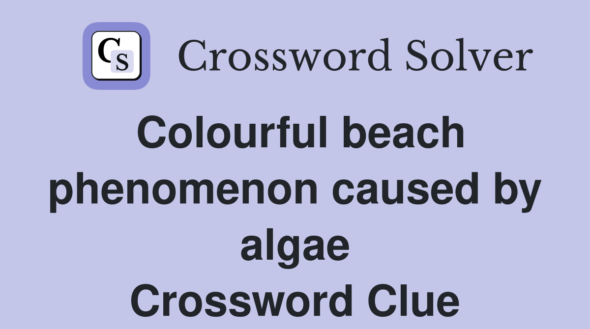 Colourful beach phenomenon caused by algae Crossword Clue