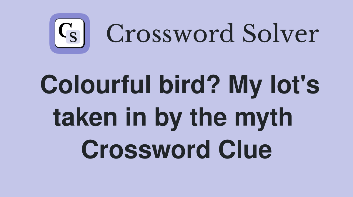 Colourful bird? My lot's taken in by the myth  Crossword Clue