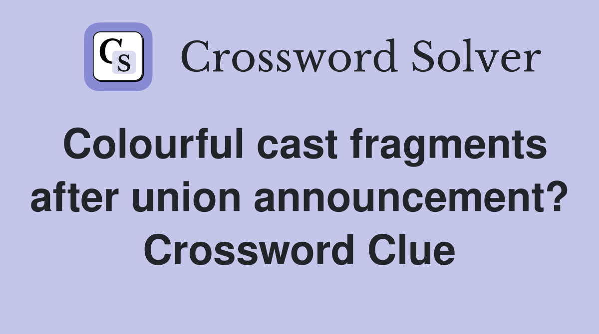 Colourful cast fragments after union announcement? Crossword Clue