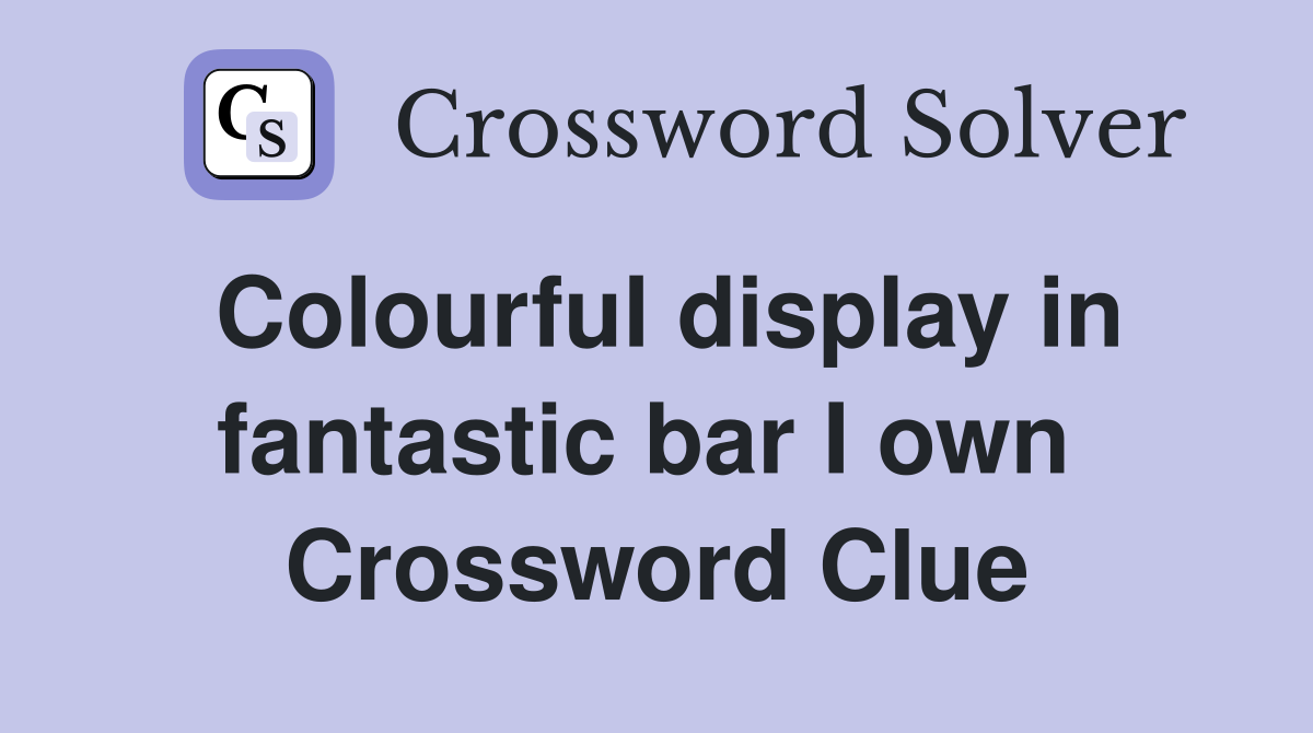 Colourful display in fantastic bar I own  Crossword Clue