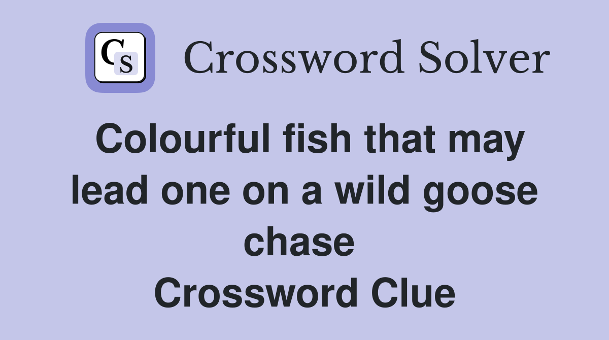 Colourful fish that may lead one on a wild goose chase  Crossword Clue
