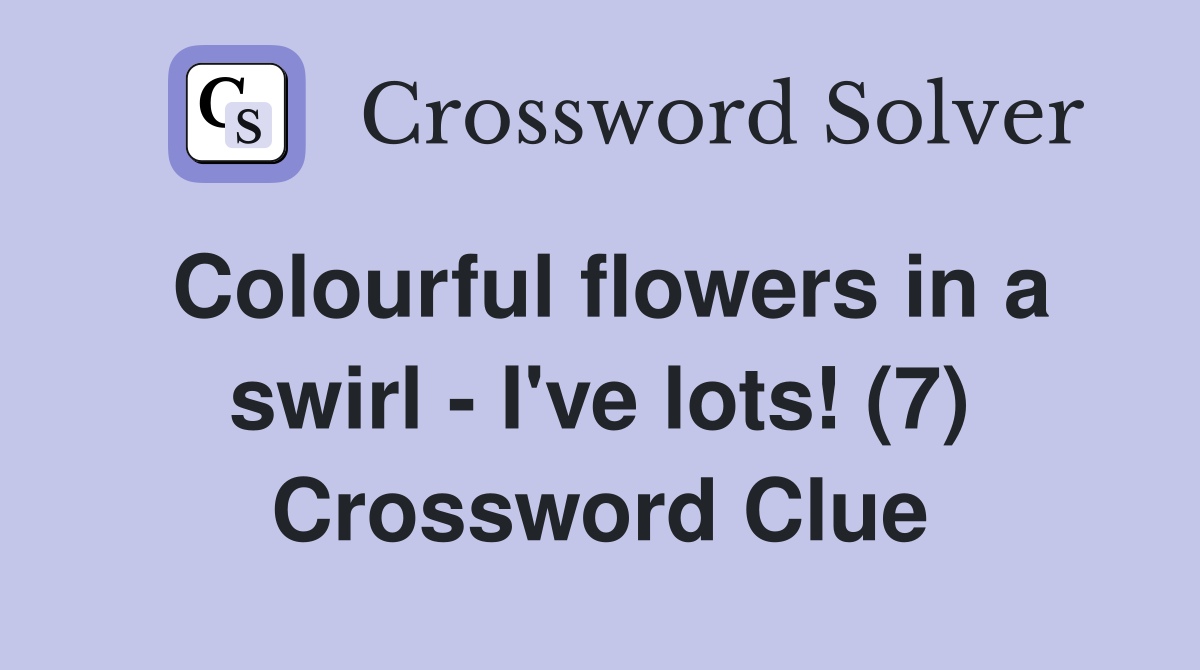 Colourful flowers in a swirl - I've lots! (7) Crossword Clue