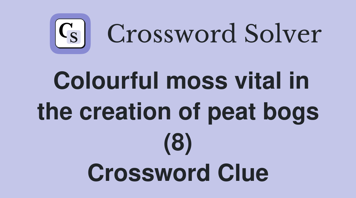 Colourful moss vital in the creation of peat bogs (8) Crossword Clue