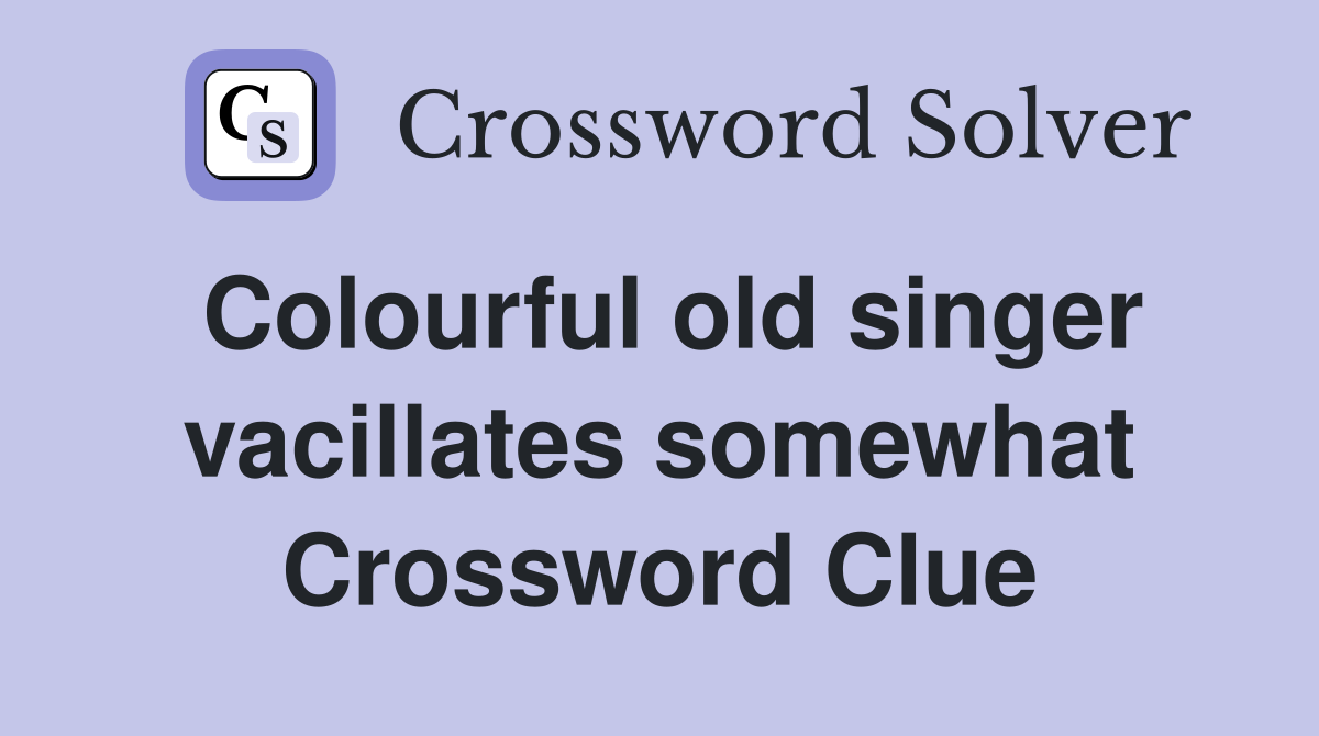 Colourful old singer vacillates somewhat Crossword Clue