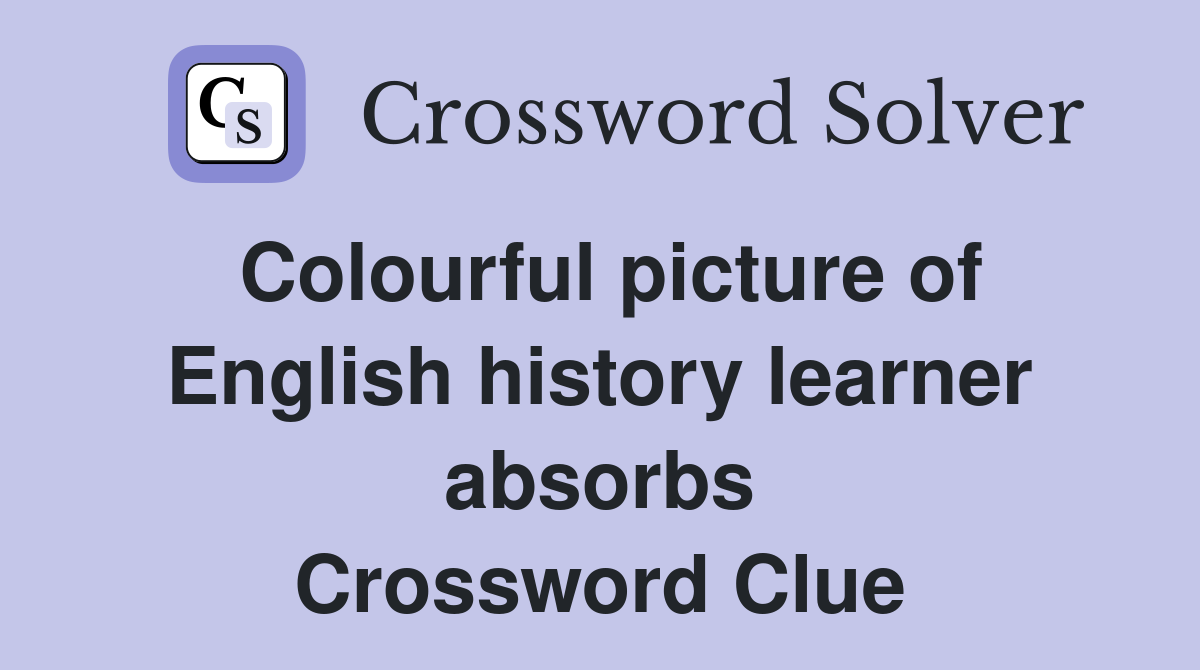 Colourful picture of English history learner absorbs Crossword Clue