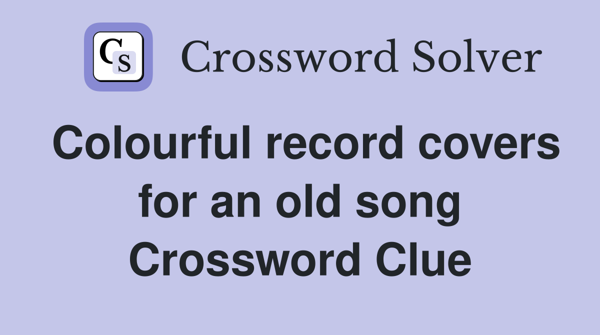 Colourful record covers for an old song Crossword Clue