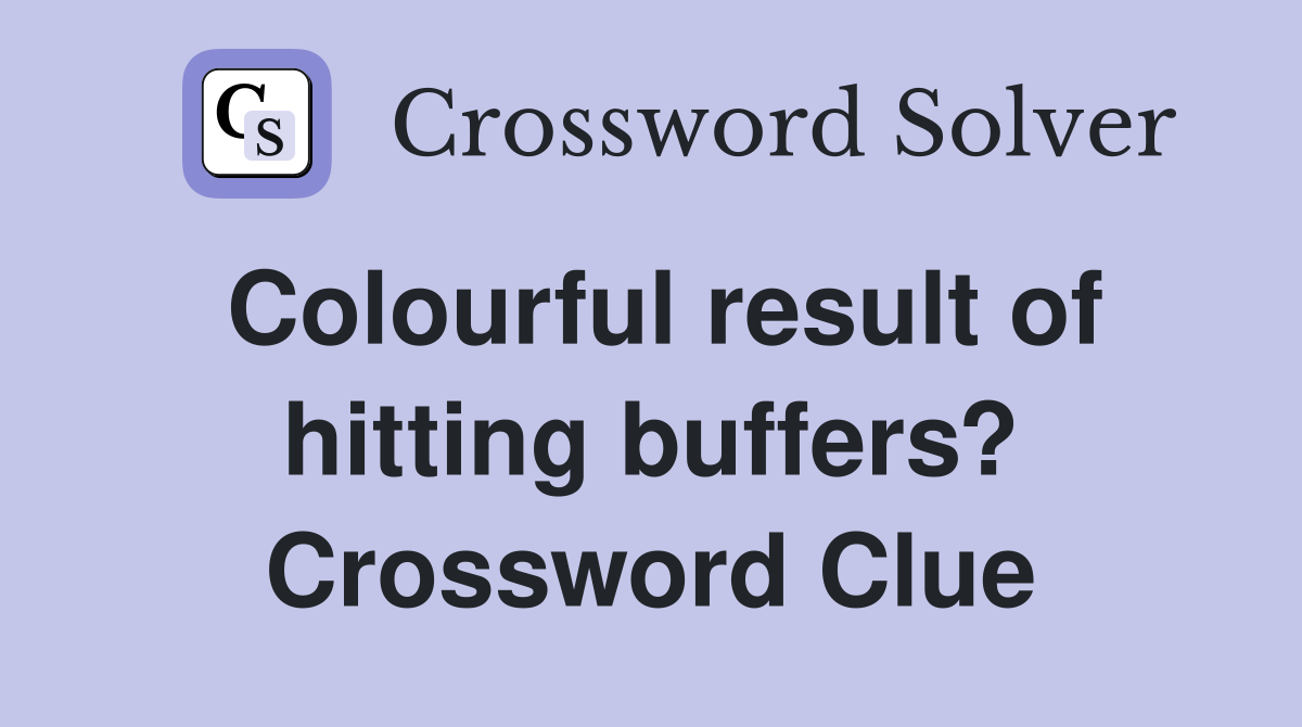 Colourful result of hitting buffers? Crossword Clue