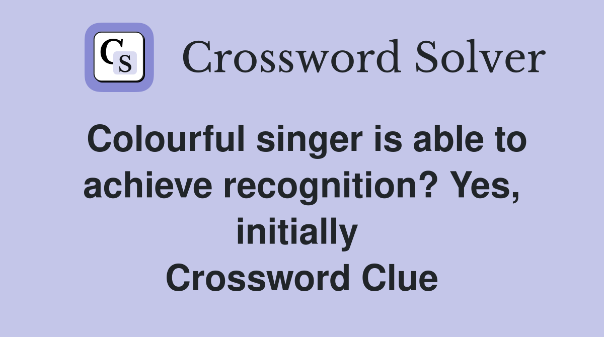 Colourful singer is able to achieve recognition? Yes, initially  Crossword Clue