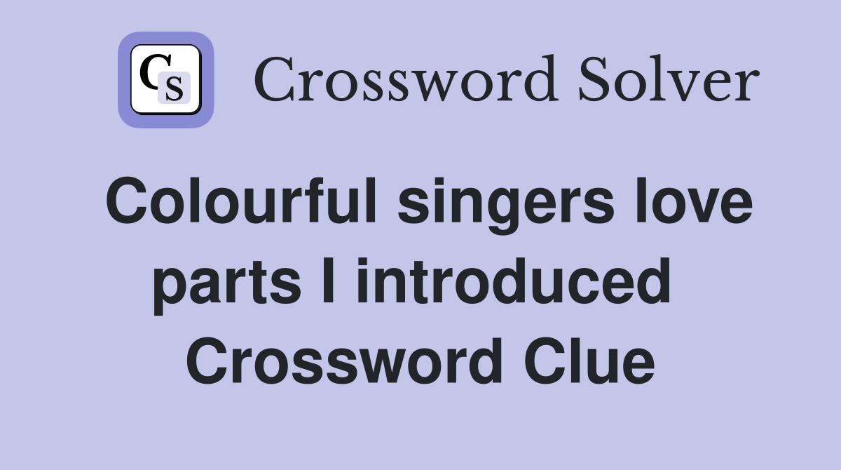Colourful singers love parts I introduced  Crossword Clue