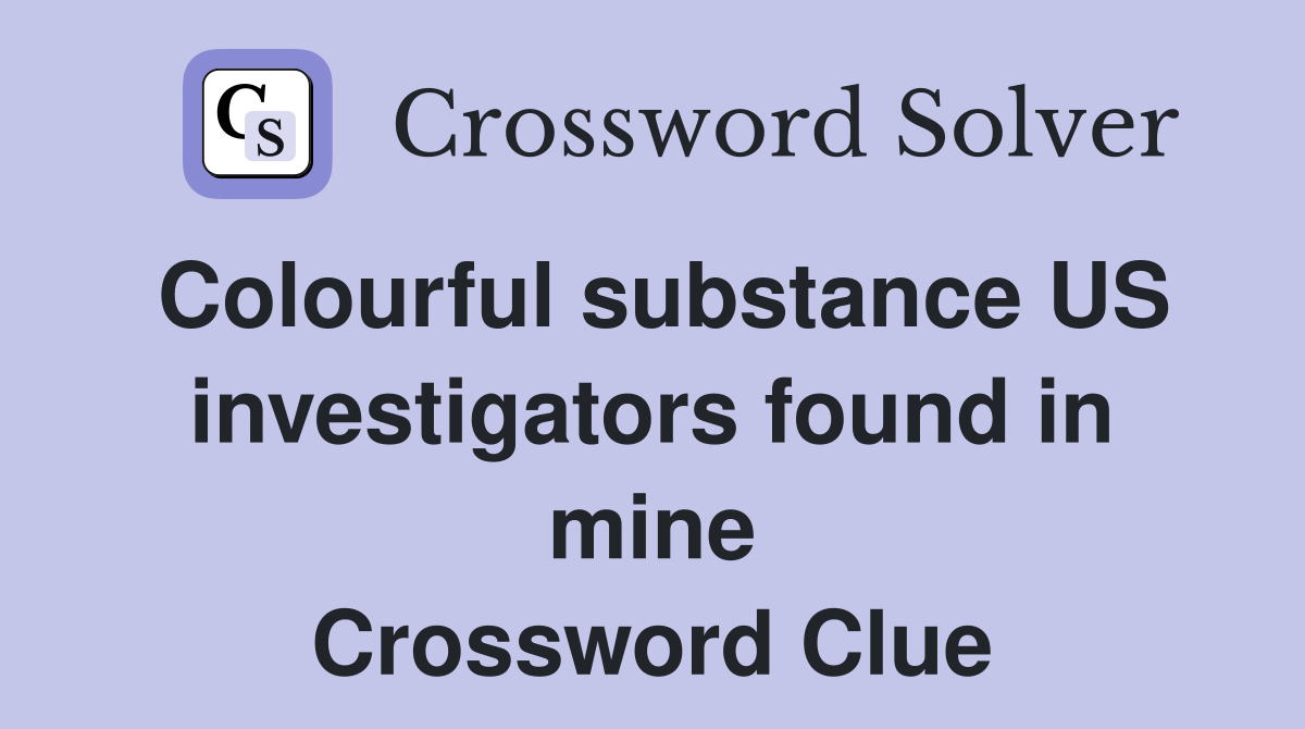 Colourful substance US investigators found in mine Crossword Clue