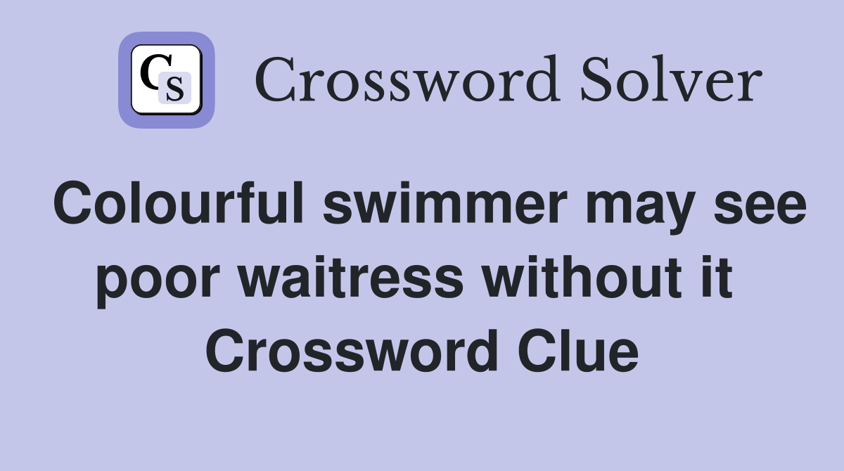 Colourful swimmer may see poor waitress without it  Crossword Clue