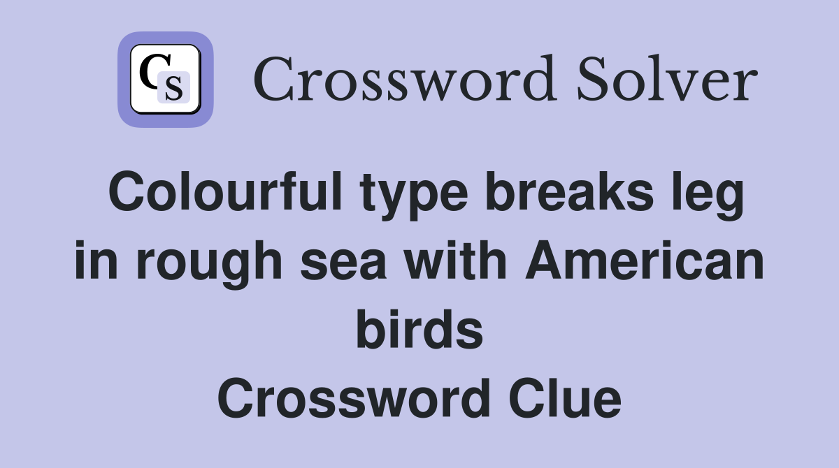 Colourful type breaks leg in rough sea with American birds Crossword Clue