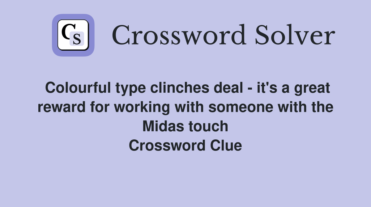 Colourful type clinches deal - it's a great reward for working with someone with the Midas touch Crossword Clue