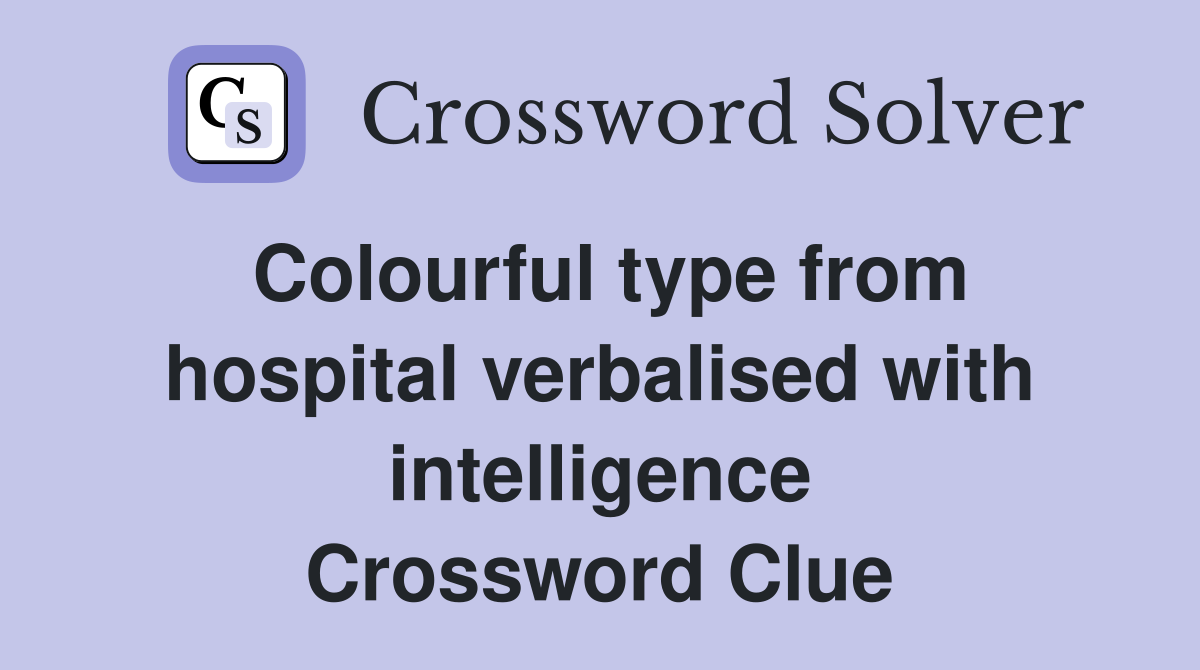 Colourful type from hospital verbalised with intelligence Crossword Clue