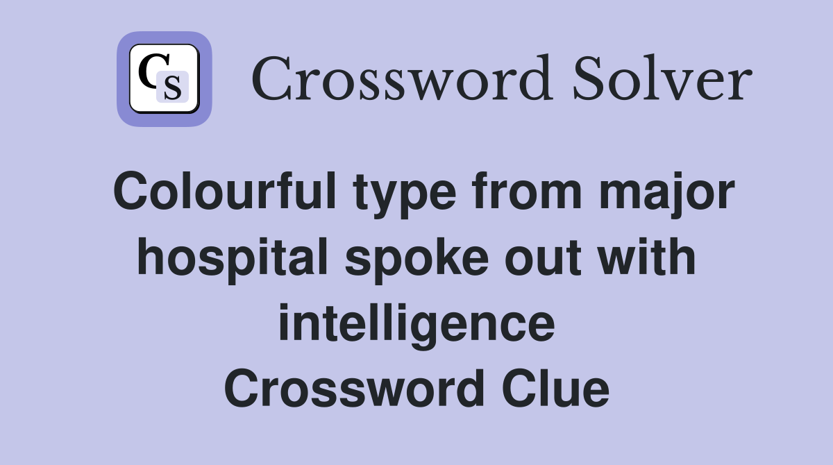 Colourful type from major hospital spoke out with intelligence Crossword Clue