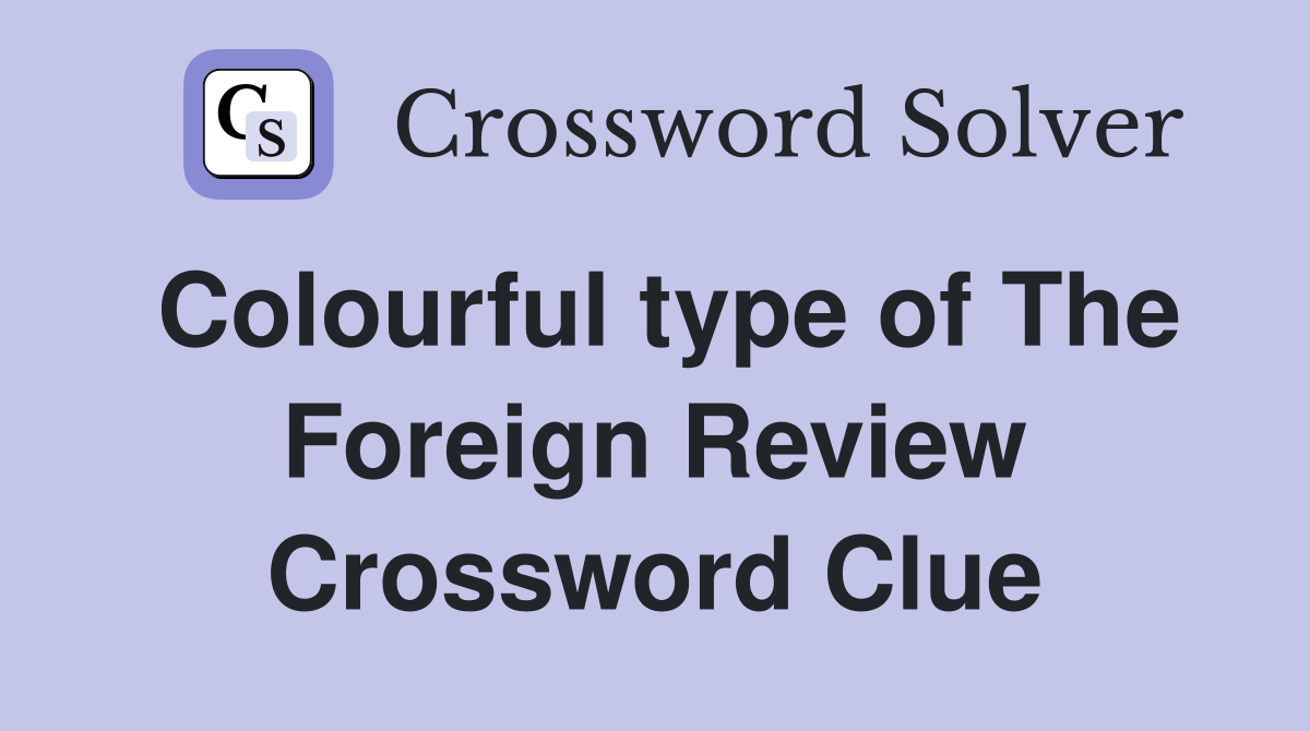 Colourful type of The Foreign Review Crossword Clue