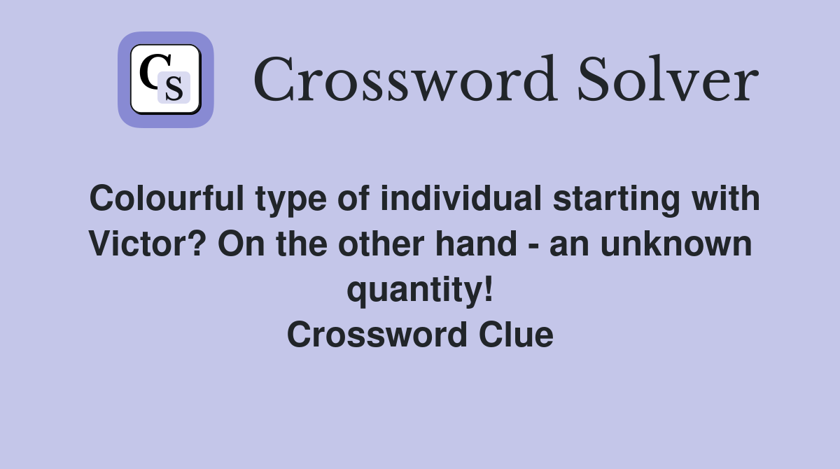 Colourful type of individual starting with Victor? On the other hand - an unknown quantity! Crossword Clue