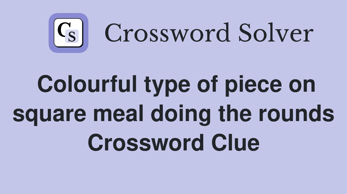 Colourful type of piece on square meal doing the rounds Crossword Clue