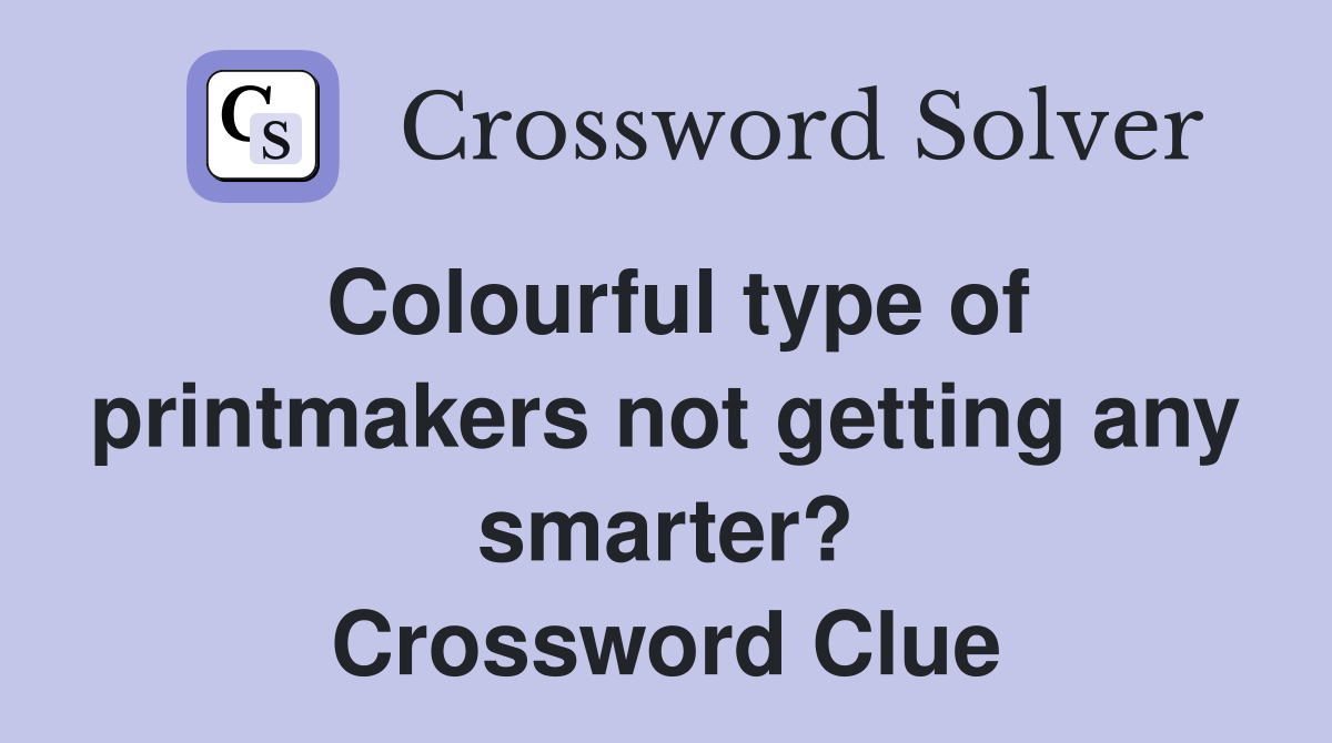 Colourful type of printmakers not getting any smarter? Crossword Clue