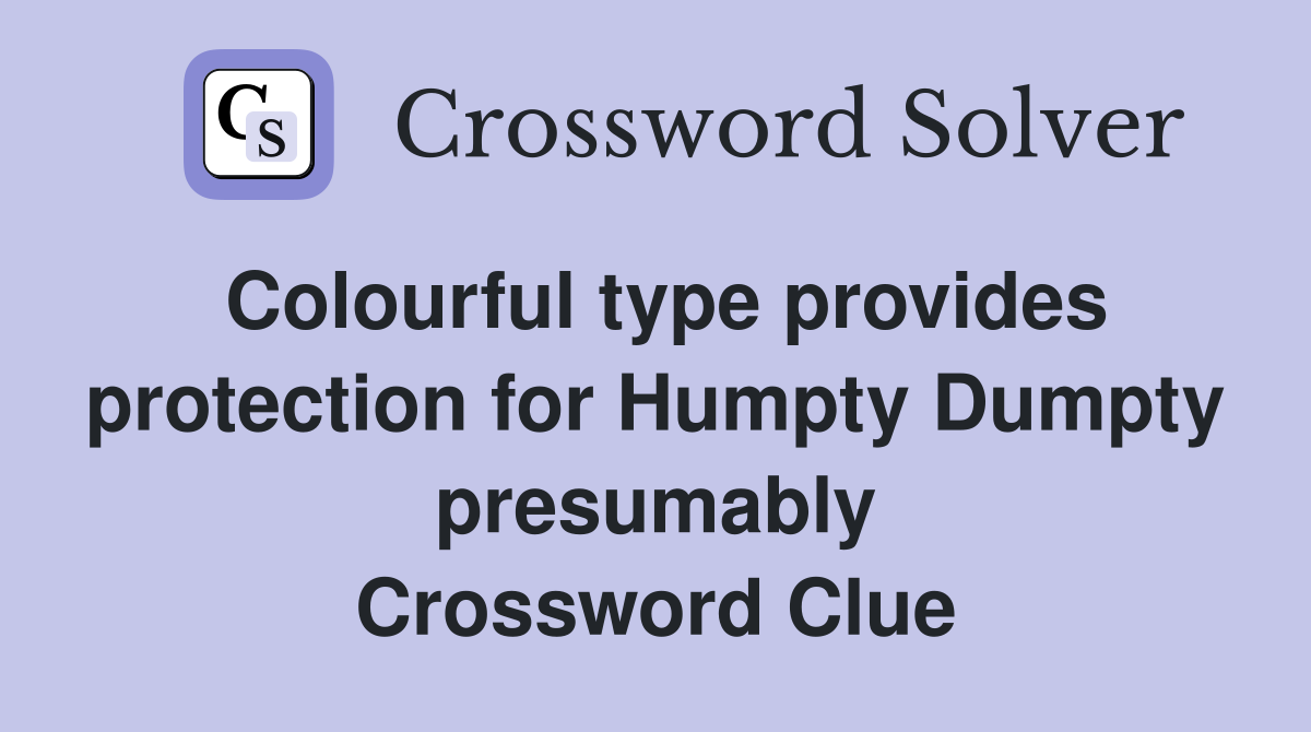 Colourful type provides protection for Humpty Dumpty presumably Crossword Clue