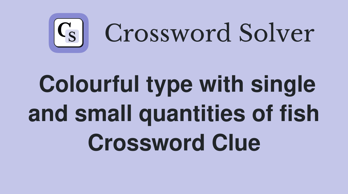 Colourful type with single and small quantities of fish Crossword Clue