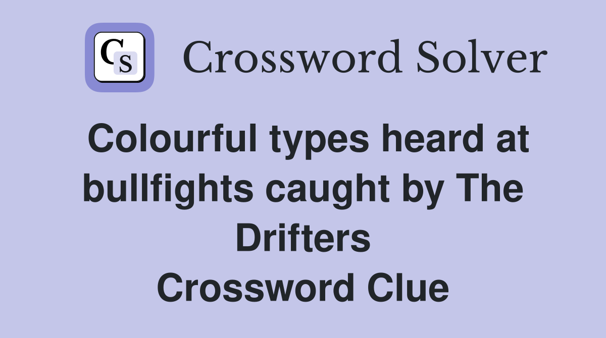 Colourful types heard at bullfights caught by The Drifters Crossword Clue