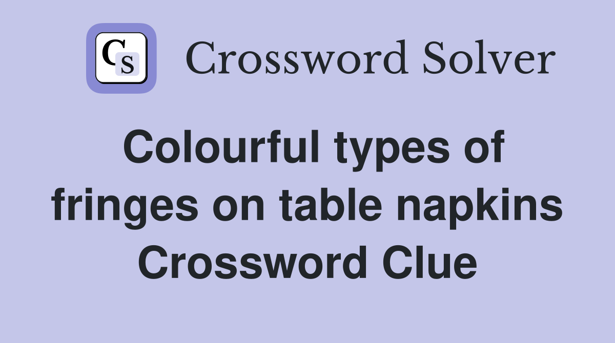 Colourful types of fringes on table napkins Crossword Clue