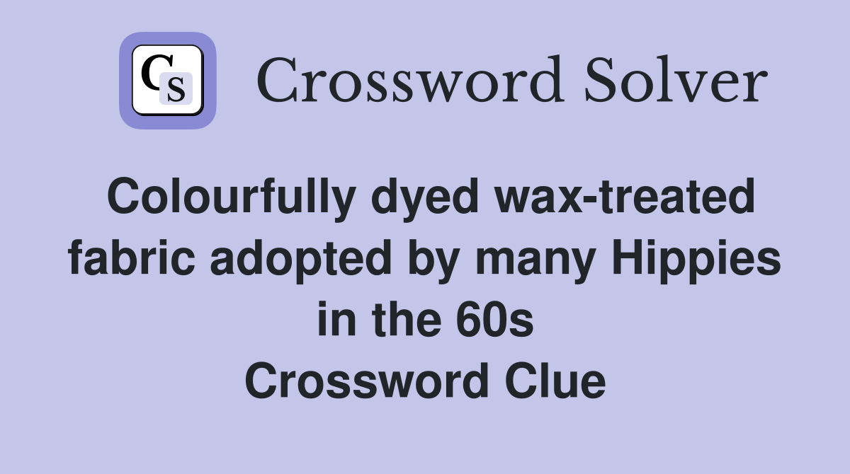 Colourfully dyed wax-treated fabric adopted by many Hippies in the 60s Crossword Clue