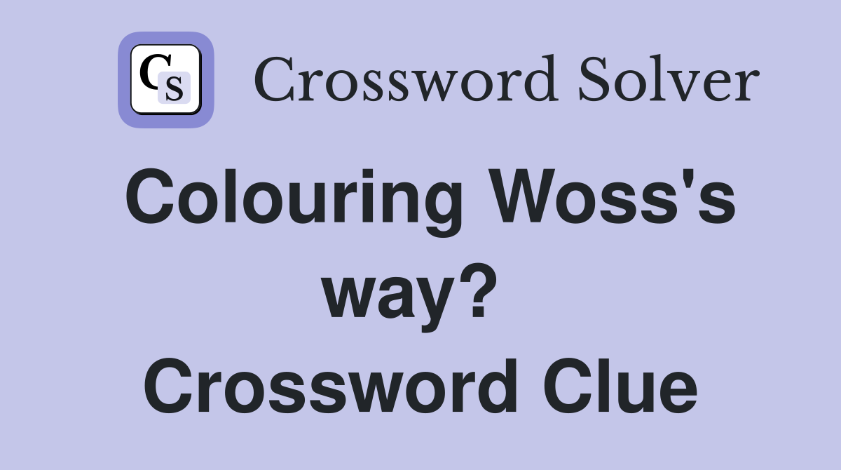 Colouring Woss's way?  Crossword Clue