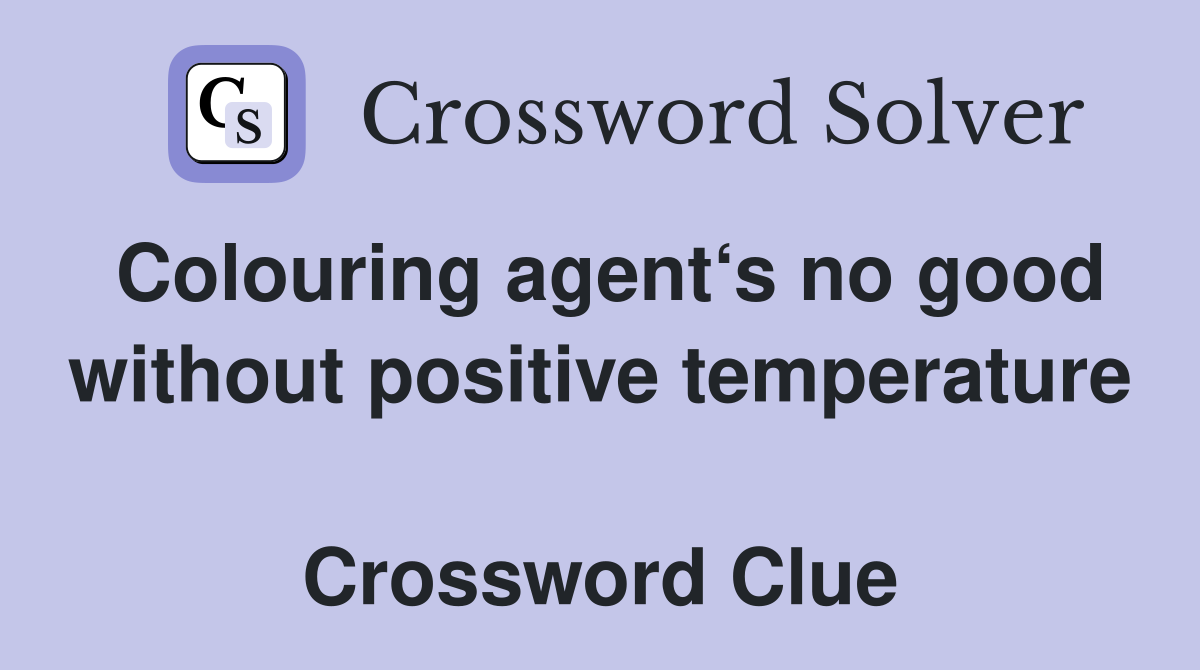 Colouring agent‘s no good without positive temperature  Crossword Clue